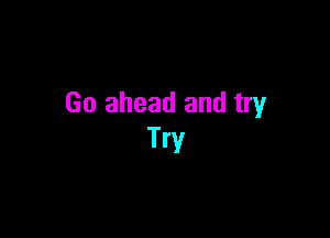 Go ahead and try

Try