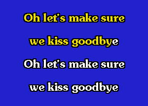 Oh let's make sure
we kiss goodbye

Oh let's make sure

we kiss goodbye