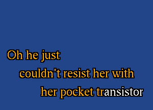 Oh he just
couldn't resist her with

her pocket transistor