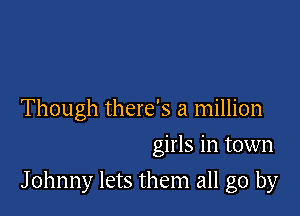 Though there's a million

girls in town
Johnny lets them all go by