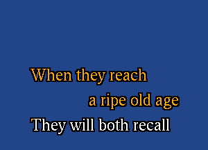 When they reach

a ripe old age
They will both recall