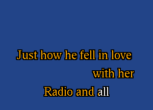 J ust how he fell in love

with her
Radio and all