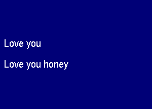Love you

Love you honey