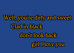 Well, you're dirty and sweet
Clad in black

don't look back

girl I love you