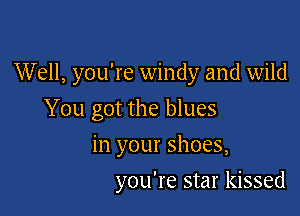 Well, you're windy and wild

You got the blues

in your shoes,
you're star kissed