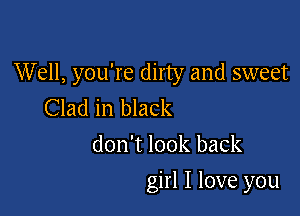 Well, you're dirty and sweet
Clad in black

don't look back

girl I love you