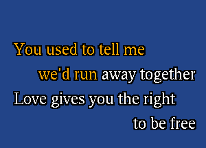 You used to tell me
we'd run away together

Love gives you the right

to be free