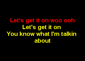 Let's get it on woo ooh
Let's get it on

You know what I'm talkin
about