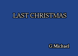 LAST CHRISTMAS

G.Michael