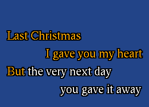 Last Christmas
I gave you my heart

But the very next day

you gave it away