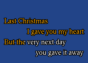 Last Christmas
I gave you my heart

But the very next day

you gave it away