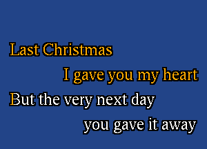 Last Christmas
I gave you my heart

But the very next day

you gave it away