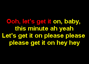 Ooh, let's get it on, baby,
this minute ah yeah
Let's get it on please please
please get it on hey hey