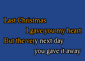 Last Christmas
I gave you my heart

But the very next day

you gave it away