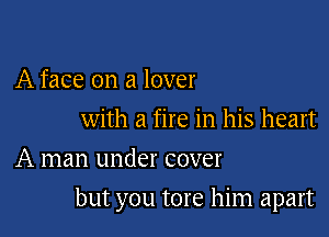 A face on a lover

with a fire in his heart
A man under cover

but you tore him apart