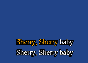 Sherry, Sherry baby

Sherry, Sherry baby