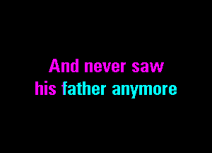 And never saw

his father anymore