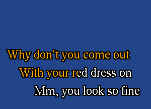 Why don't you come out

With your red dress on
Mm, you look so fine