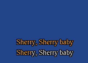 Sherry, Sherry baby

Sherry, Sherry baby