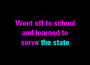 Went off to school

and learned to
serve the state