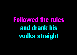 Followed the rules

and drank his
vodka straight