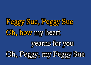 Peggy Sue, Peggy Sue
Oh, how my heart

yearns for you

Oh, Peggy, my Peggy Sue