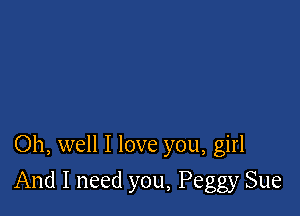 Oh, well I love you, girl

And I need you, Peggy Sue