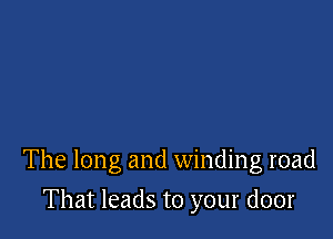 The long and winding road

That leads to your door