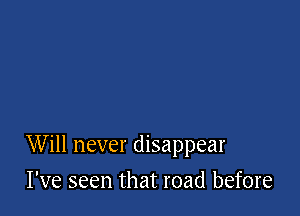 Will never disappear

I've seen that road before