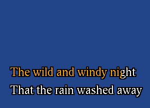 The wild and windy night

That the rain washed away