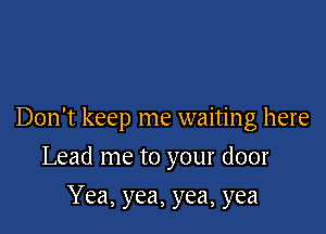 Don't keep me waiting here

Lead me to your door
Yea, yea, yea, yea