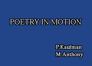POETRY IN MOTION

P.I(aufman
M.Anthony