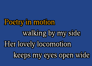 Poetry in motion
walking by my side
Her lovely locomotion

keeps my eyes open wide