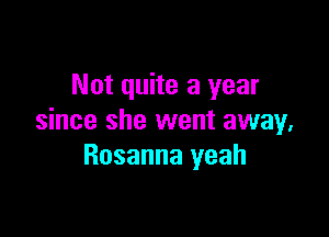 Not quite a year

since she went away,
Rosanna yeah