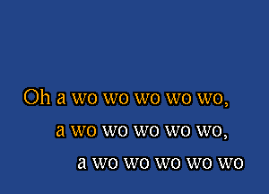 Oh a wo wo wo wo we,

a W0 W0 W0 W0 W0,
21 W0 W0 W0 W0 W0