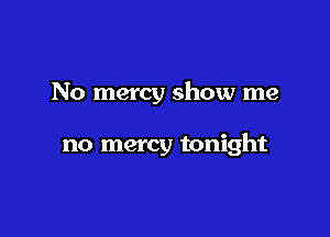 No mercy show me

no mercy tonight