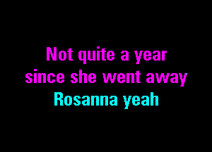 Not quite a year

since she went away
Rosanna yeah