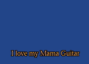 I love my Mama Guitar