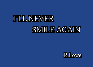 I'LL NEVER
SMILE AGAIN