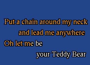 Put a chain around my neck
and lead me anywhere
Oh let me be

your Teddy Bear