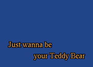 Just wanna be

your Teddy Bear