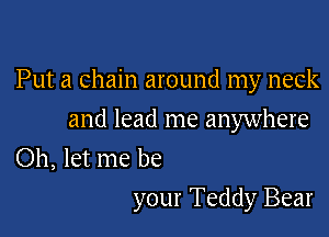 Put a chain around my neck
and lead me anywhere
Oh, let me be

your Teddy Bear