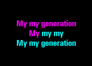 My my generation

My my my
My my generation
