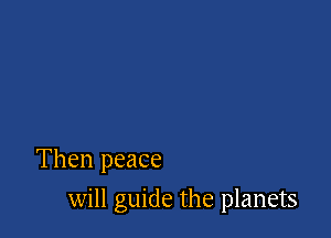 Then peace

will guide the planets