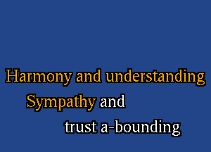 Harmony and understanding

Sympathy and
trust a-bounding