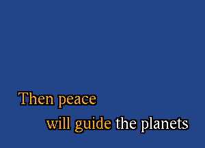 Then peace

will guide the planets