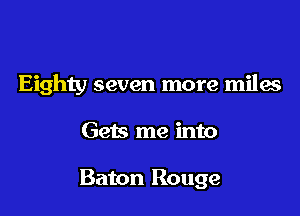Eighty seven more miles

Gets me into

Baton Rouge