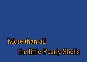More than all
the little Pearly Shells