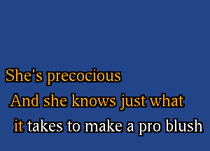 She's precocious

And she knows just what

it takes to make a pro blush