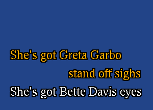 She's got Greta Garbo

stand off sighs
She's got Bette Davis eyes